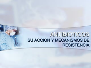 ANTIBIOTICOS
SU ACCION Y MECANISMOS DE
              RESISTENCIA
 