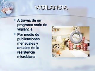 VIGILANCIA
   A través de un
    programa serio de
    vigilancia
   Por medio de
    publicaciones
    mensuales y
    anuales de la
    resistencia
    microbiana
 