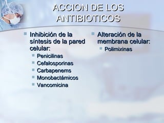 ACCION DE LOS
              ANTIBIOTICOS
   Inhibición de la          Alteración de la
    síntesis de la pared       membrana celular:
    celular:                      Polimixinas
       Penicilinas
       Cefalosporinas
       Carbapenems
       Monobactámicos
       Vancomicina
 