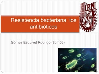 Gómez Esquivel Rodrigo (8cm56)
Resistencia bacteriana los
antibióticos
 