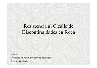 Resistencia al Cizalle de
Discontinuidades en Roca
CI52T
Mecánica de Rocas en Obras de Ingeniería
Sergio Sepúlveda
 