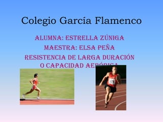 Colegio García Flamenco Alumna: Estrella Zúniga Maestra: Elsa Peña Resistencia de Larga duración o capacidad aeróbica  