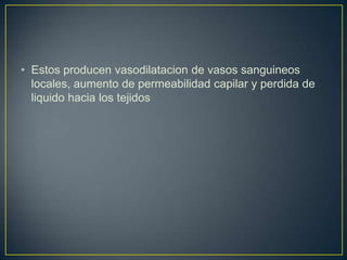 • Estos producen vasodilatacion de vasos sanguineos
locales, aumento de permeabilidad capilar y perdida de
liquido hacia los tejidos

 
