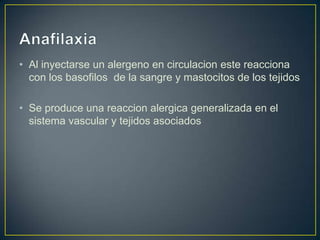 • Al inyectarse un alergeno en circulacion este reacciona
con los basofilos de la sangre y mastocitos de los tejidos
• Se produce una reaccion alergica generalizada en el
sistema vascular y tejidos asociados

 