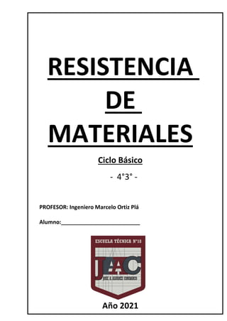 RESISTENCIA
DE
MATERIALES
Ciclo Básico
- 4°3° -
PROFESOR: Ingeniero Marcelo Ortiz Plá
Alumno:__________________________
Año 2021
 