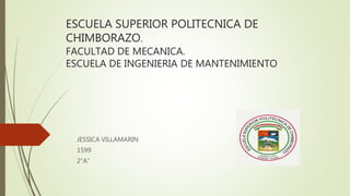 ESCUELA SUPERIOR POLITECNICA DE
CHIMBORAZO.
FACULTAD DE MECANICA.
ESCUELA DE INGENIERIA DE MANTENIMIENTO
JESSICA VILLAMARIN
1599
2”A”
 
