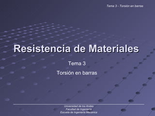 Resistencia de Materiales ______________________________________________________________________________ Universidad de los Andes Facultad de Ingeniería Escuela de Ingeniería Mecánica Tema 3 - Torsión en barras Tema 3 Torsión en barras 
