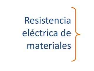 Resistencia
eléctrica de
materiales
 