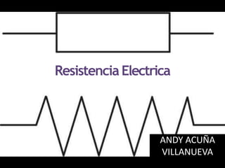 Resistencia Electrica
ANDY ACUÑA
VILLANUEVA
 