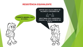 RESISTÊNCIA EQUIVALENTE
CORRETO AMANDA, FICA
AÍ A DICA...
DEPOIS QUE CALCULAMOS OS
VALORES E CHEGAMOS EM
1
𝑅𝑒𝑞
=
5
240
NÃO É MAIS FÁCIL INVERTER A
FRAÇÃO, OU SEJA, DIVIMOS 240
POR 5?
 