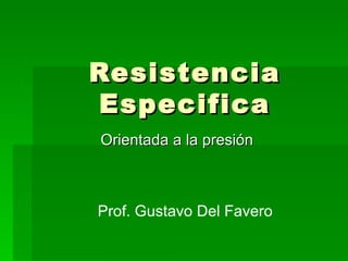 Resistencia Especifica Orientada a la presión Prof. Gustavo Del Favero 
