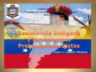 UNEFA NÚCLEO LARA Programa de Estudios para la Defensa Integral  de la Nación Resistencia Indígena y Movimientos Preindependentistas Pastor A. Leandro Giménez 