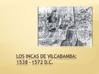 LOS INCAS DE VILCABAMBA:
1538 -1572 D.C.
 