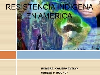 NOMBRE: CALISPA EVELYN
CURSO: 1° BGU “C”
RESISTENCIA INDIGENA
EN AMERICA
 