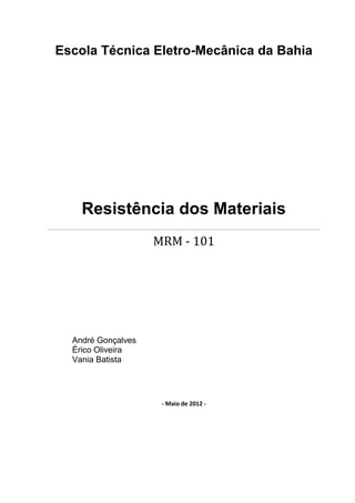 Escola Técnica Eletro-Mecânica da Bahia
Resistência dos Materiais
MRM - 101
André Gonçalves
Érico Oliveira
Vania Batista
- Maio de 2012 -
 
