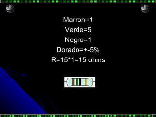 Marron=1 Verde=5 Negro=1 Dorado=+-5% R=15*1=15 ohms 