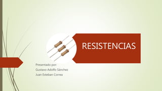 RESISTENCIAS
Presentado por:
Gustavo Adolfo Sánchez
Juan Esteban Correa
 