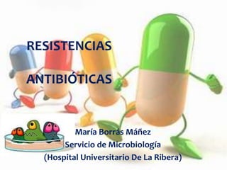 María Borrás Máñez
Servicio de Microbiología
(Hospital Universitario De La Ribera)
RESISTENCIAS
ANTIBIÓTICAS
 