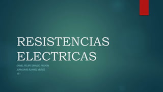 RESISTENCIAS
ELECTRICASDANIEL FELIPE GIRALDO PACHÓN
JUAN DAVID ÁLVAREZ MUÑOZ
10-1
 