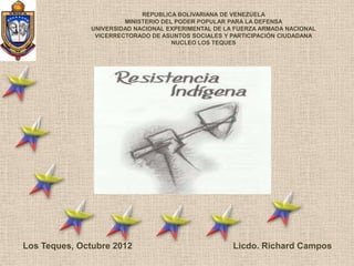 REPUBLICA BOLIVARIANA DE VENEZUELA
MINISTERIO DEL PODER POPULAR PARA LA DEFENSA
UNIVERSIDAD NACIONAL EXPERIMENTAL DE LA FUERZA ARMADA NACIONAL
VICERRECTORADO DE ASUNTOS SOCIALES Y PARTICIPACIÓN CIUDADANA
NUCLEO LOS TEQUES
Licdo. Richard CamposLos Teques, Octubre 2012
 