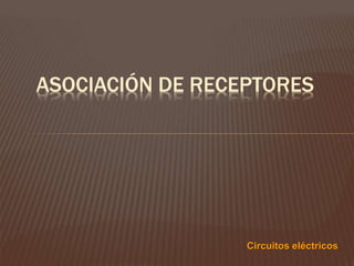 ASOCIACIÓN DE RECEPTORES
Circuitos eléctricos
 