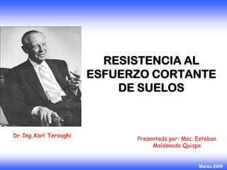 RESISTENCIA AL
ESFUERZO CORTANTE
DE SUELOS
Presentado por: Msc. Esteban
Maldonado Quispe
Marzo 2009
Dr.Ing.Karl Terzaghi
 