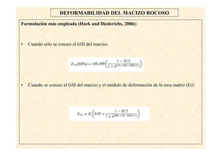 64
DEFORMABILIDAD DEL MACIZO ROCOSO
Formulación más empleada (Hoek and Diederichs, 2006):
• Cuando sólo se conoce el GSI del macizo:
• Cuando se conoce el GSI del macizo y el módulo de deformación de la roca matriz (Ei):
 