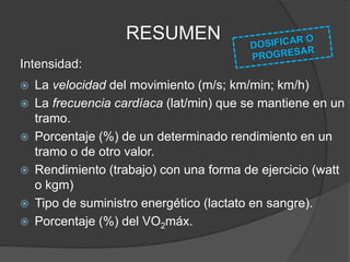 RESUMEN
Densidad:
 Tiempo de pausa entre tramos parciales, repeticiones,
series.
 Relación determinada (p. ej. 1:2, 1:3) entre duración de
la carga y tiempo de pausa.
 