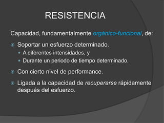 RESISTENCIA
Tipos de Resistencia:
 Resistencia General.
 Aeróbica.
 Anaeróbica.
 Resistencia Muscular (Local).
 Aeróbica.
 Anaeróbica.
 Resistencia Específica del Deporte.
 