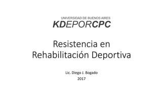 Resistencia en
Rehabilitación Deportiva
Lic. Diego J. Bogado
2017
KDEPORCPC
UNIVERSIDAD DE BUENOS AIRES
 