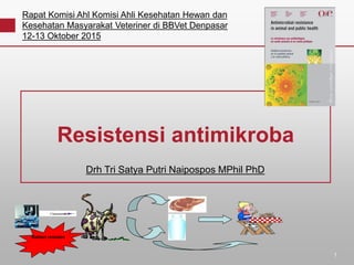 1
Resistensi antimikroba
Bakteri resisten
Drh Tri Satya Putri Naipospos MPhil PhD
Rapat Komisi Ahl Komisi Ahli Kesehatan Hewan dan
Kesehatan Masyarakat Veteriner di BBVet Denpasar
12-13 Oktober 2015
 