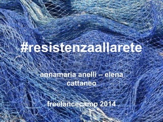 #resistenzaallarete
annamaria anelli – elena
cattaneo
freelancecamp 2014
 
