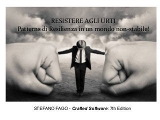 RESISTERE AGLI URTI
Patterns di Resilienza in un mondo non-stabile!
STEFANO FAGO - Crafted Software: 7th Edition
 