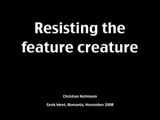 Resisting the
feature creature


           Christian Heilmann

   Geek Meet, Romania, November 2008
 
