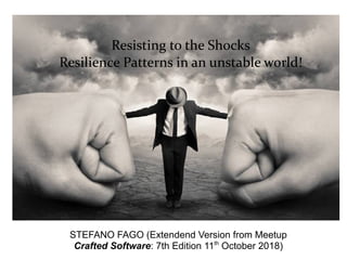 Resisting to the Shocks
Resilience Patterns in an unstable world!
STEFANO FAGO (Extendend Version from Meetup
Crafted Software: 7th Edition 11th
October 2018)
 