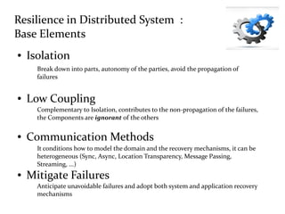 Resilience in Distributed System :
Base Elements
● Isolation
● Low Coupling
● Communication Methods
● Mitigate Failures
Br...