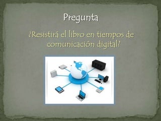 Pregunta¿Resistirá el libro en tiempos de comunicación digital?