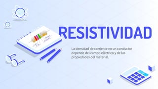 RESISTIVIDAD
La densidad de corriente en un conductor
depende del campo eléctrico y de las
propiedades del material.
 