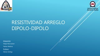RESISTIVIDAD ARREGLO
DIPOLO-DIPOLO
Integrantes:
Felipe McCracken
Fabian Medina
Profesor:
Héctor Zúñiga
 