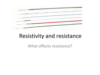 Resistivity and resistance What affects resistance? 