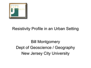 Resistivity Profile in an Urban Setting


          Bill Montgomery
  Dept of Geoscience / Geography
    New Jersey City University
 