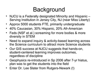 Background
• NJCU is a Federally designated Minority and Hispanic –
  Serving Institution in Jersey City, NJ (near Miss Li...