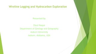 Wireline Logging and Hydrocarbon Exploration
Presented by
Ziaul Haque
Department of Geology and Geography
Auburn University
Auburn, Alabama, USA
 