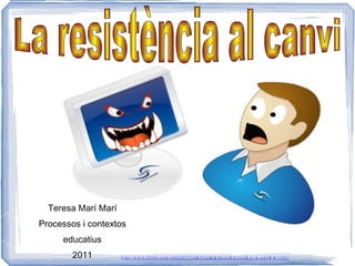La resistència al canvi Teresa Marí Marí Processos i contextos educatius 2011 