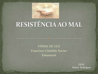 RESISTÊNCIA AO MAL VINHA DE LUZ Francisco Cândido Xavier Emannuel GEAC Heitor  Rodrigues 