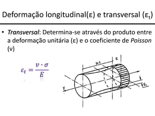 Deformação longitudinal(ε) e transversal (εt)
• Transversal: Determina-se através do produto entre
a deformação unitária (ε) e o coeficiente de Poisson
(ν)
 