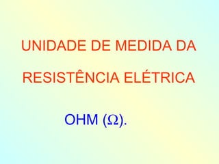 UNIDADE DE MEDIDA DA RESISTÊNCIA ELÉTRICA OHM (  ). 