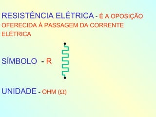 RESISTÊNCIA ELÉTRICA  -  É A OPOSIÇÃO OFERECIDA À PASSAGEM DA CORRENTE ELÉTRICA SÍMBOLO   -  R UNIDADE  -  OHM (  ) 