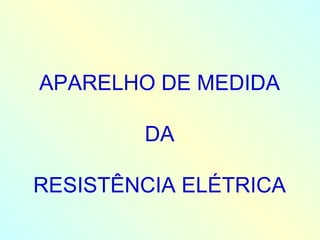 APARELHO DE MEDIDA DA RESISTÊNCIA ELÉTRICA 