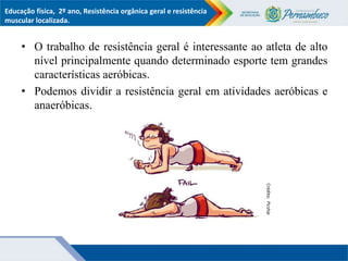 Educação física, 2º ano, Resistência orgânica geral e resistência
muscular localizada.
• O trabalho de resistência geral é...